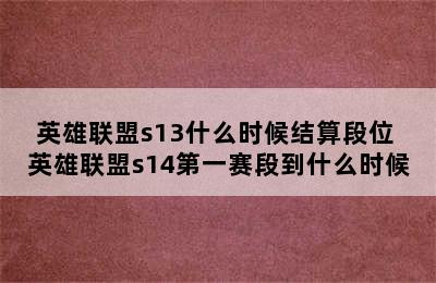 英雄联盟s13什么时候结算段位 英雄联盟s14第一赛段到什么时候